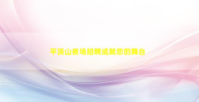 平顶山夜场招聘成就您的舞台